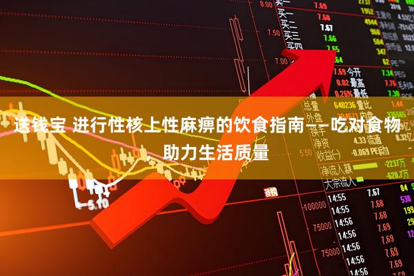 送钱宝 进行性核上性麻痹的饮食指南——吃对食物，助力生活质量