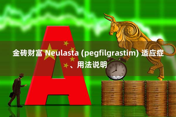 金砖财富 Neulasta (pegfilgrastim) 适应症、用法说明