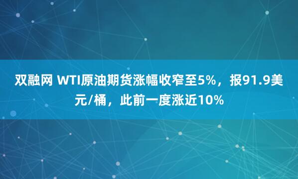双融网 WTI原油期货涨幅收窄至5%，报91.9美元/桶，此前一度涨近10%